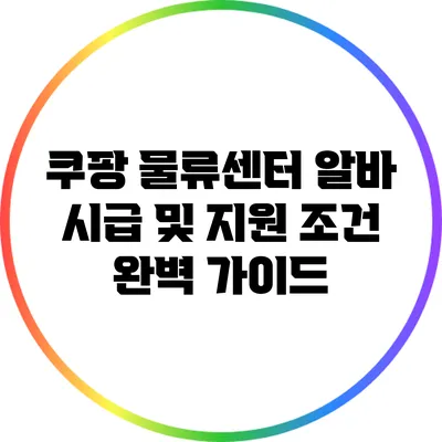 쿠팡 물류센터 알바 시급 및 지원 조건 완벽 가이드