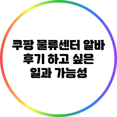 쿠팡 물류센터 알바 후기: 하고 싶은 일과 가능성