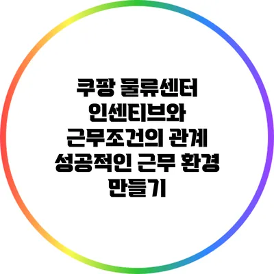 쿠팡 물류센터 인센티브와 근무조건의 관계: 성공적인 근무 환경 만들기