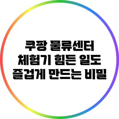 쿠팡 물류센터 체험기: 힘든 일도 즐겁게 만드는 비밀