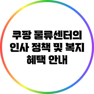 쿠팡 물류센터의 인사 정책 및 복지 혜택 안내