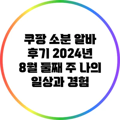 쿠팡 소분 알바 후기: 2024년 8월 둘째 주 나의 일상과 경험