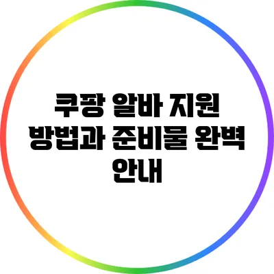 쿠팡 알바 지원 방법과 준비물 완벽 안내