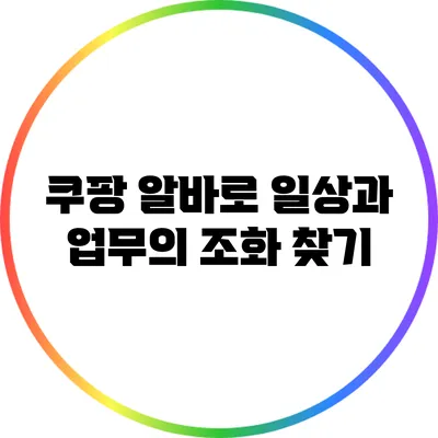 쿠팡 알바로 일상과 업무의 조화 찾기