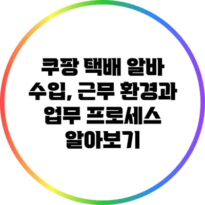 쿠팡 택배 알바: 수입, 근무 환경과 업무 프로세스 알아보기