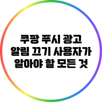 쿠팡 푸시 광고 알림 끄기: 사용자가 알아야 할 모든 것