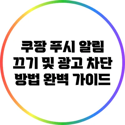 쿠팡 푸시 알림 끄기 및 광고 차단 방법 완벽 가이드