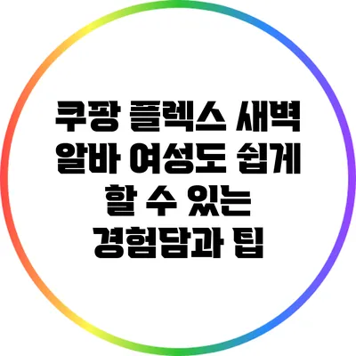 쿠팡 플렉스 새벽 알바: 여성도 쉽게 할 수 있는 경험담과 팁