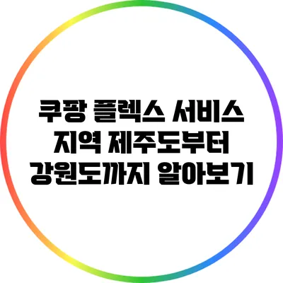 쿠팡 플렉스 서비스 지역: 제주도부터 강원도까지 알아보기