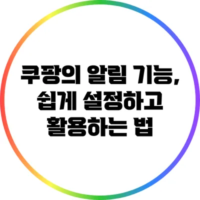 쿠팡의 알림 기능, 쉽게 설정하고 활용하는 법