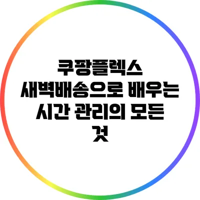 쿠팡플렉스 새벽배송으로 배우는 시간 관리의 모든 것