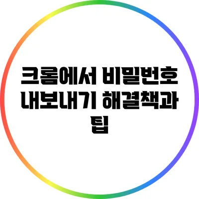 크롬에서 비밀번호 내보내기: 해결책과 팁