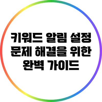 키워드 알림 설정 문제 해결을 위한 완벽 가이드