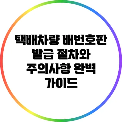택배차량 배번호판 발급 절차와 주의사항 완벽 가이드
