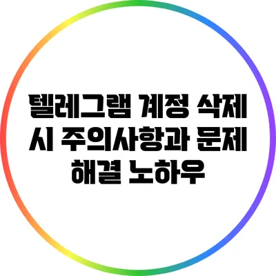 텔레그램 계정 삭제 시 주의사항과 문제 해결 노하우