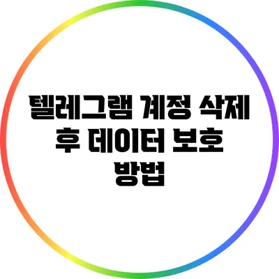 텔레그램 계정 삭제 후 데이터 보호 방법