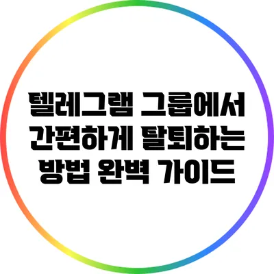 텔레그램 그룹에서 간편하게 탈퇴하는 방법 완벽 가이드