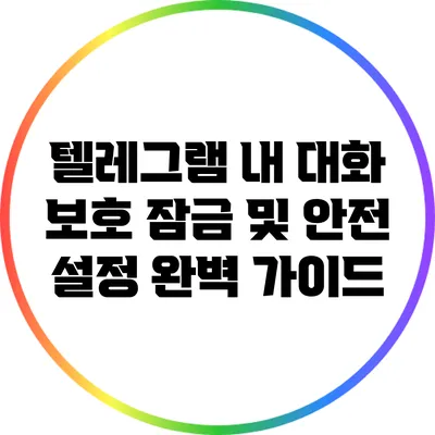 텔레그램 내 대화 보호: 잠금 및 안전 설정 완벽 가이드