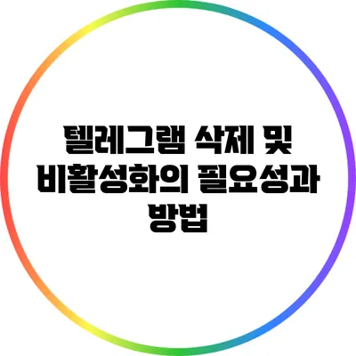 텔레그램 삭제 및 비활성화의 필요성과 방법