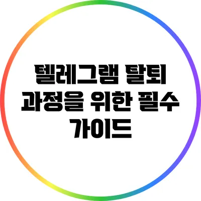 텔레그램 탈퇴 과정을 위한 필수 가이드