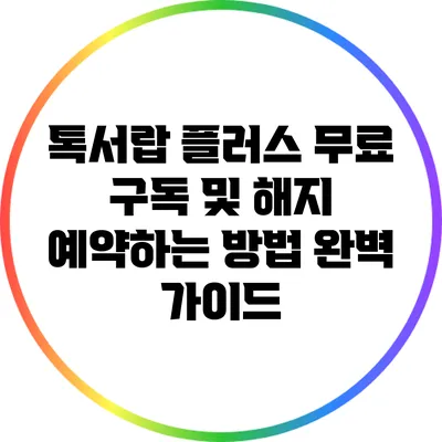 톡서랍 플러스 무료 구독 및 해지 예약하는 방법 완벽 가이드