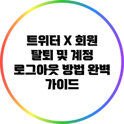 트위터 X: 회원 탈퇴 및 계정 로그아웃 방법 완벽 가이드