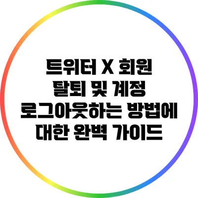 트위터 X 회원 탈퇴 및 계정 로그아웃하는 방법에 대한 완벽 가이드