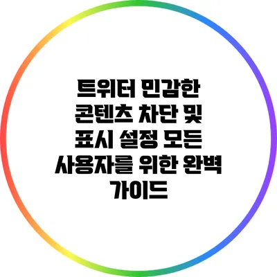 트위터 민감한 콘텐츠 차단 및 표시 설정: 모든 사용자를 위한 완벽 가이드