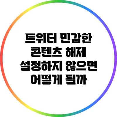 트위터 민감한 콘텐츠 해제: 설정하지 않으면 어떻게 될까?