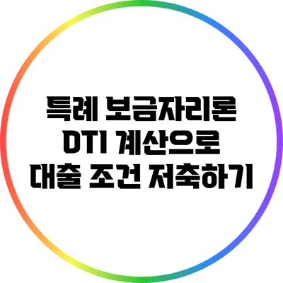 특례 보금자리론: DTI 계산으로 대출 조건 저축하기