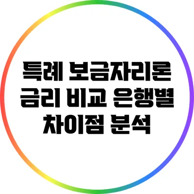 특례 보금자리론 금리 비교: 은행별 차이점 분석