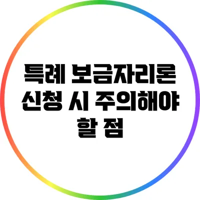 특례 보금자리론 신청 시 주의해야 할 점