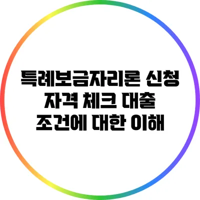 특례보금자리론 신청 자격 체크: 대출 조건에 대한 이해