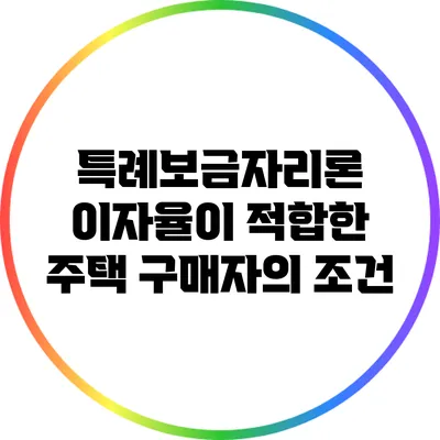 특례보금자리론 이자율이 적합한 주택 구매자의 조건