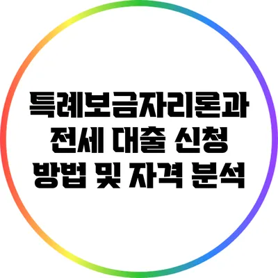 특례보금자리론과 전세 대출: 신청 방법 및 자격 분석