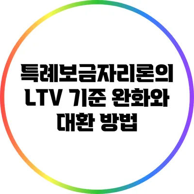 특례보금자리론의 LTV 기준 완화와 대환 방법