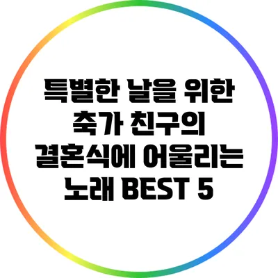 특별한 날을 위한 축가: 친구의 결혼식에 어울리는 노래 BEST 5