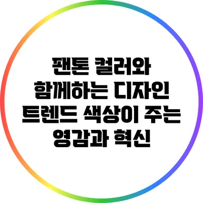 팬톤 컬러와 함께하는 디자인 트렌드: 색상이 주는 영감과 혁신