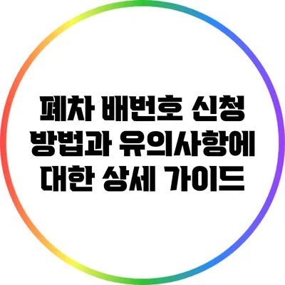 폐차 배번호 신청 방법과 유의사항에 대한 상세 가이드