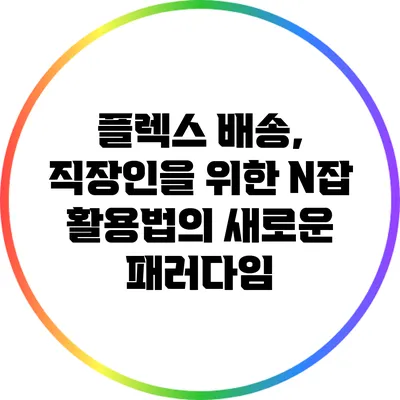 플렉스 배송, 직장인을 위한 N잡 활용법의 새로운 패러다임