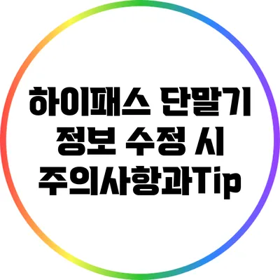 하이패스 단말기 정보 수정 시 주의사항과Tip