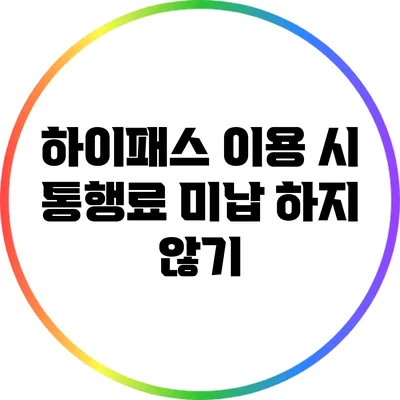 하이패스 이용 시 통행료 미납 하지 않기