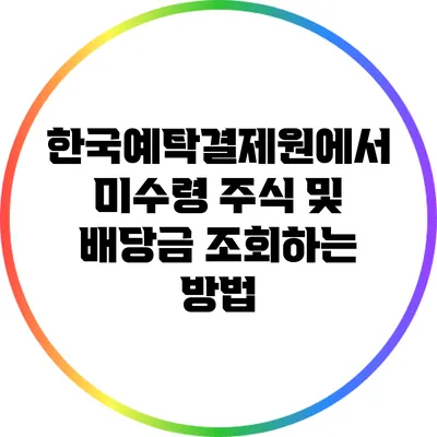 한국예탁결제원에서 미수령 주식 및 배당금 조회하는 방법