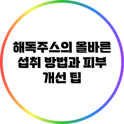 해독주스의 올바른 섭취 방법과 피부 개선 팁
