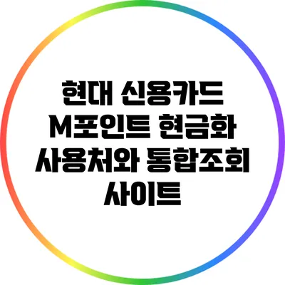 현대 신용카드 M포인트 현금화: 사용처와 통합조회 사이트