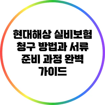 현대해상 실비보험 청구 방법과 서류 준비 과정 완벽 가이드