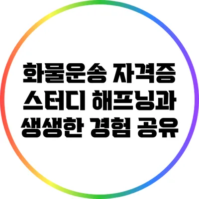 화물운송 자격증 스터디 해프닝과 생생한 경험 공유