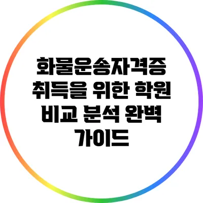 화물운송자격증 취득을 위한 학원 비교 분석 완벽 가이드