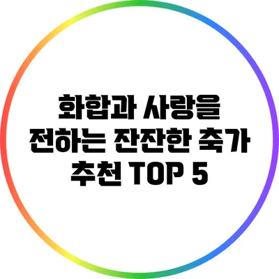 화합과 사랑을 전하는 잔잔한 축가 추천 TOP 5