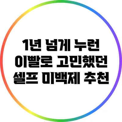 1년 넘게 누런 이빨로 고민했던 셀프 미백제 추천